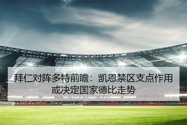 拜仁对阵多特前瞻：凯恩禁区支点作用或决定国家德比走势